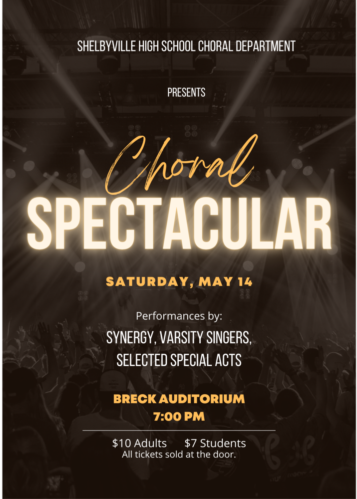 Shelbyville High School Choral Department presents Choral Spectacular.  Saturday, May 14.  Perfomances by Synergy, Varsity Singers, Selected Special Acts.  Breck Auditorium 7:00 pm  $10 adults $7 Students All tickets sold at the door.